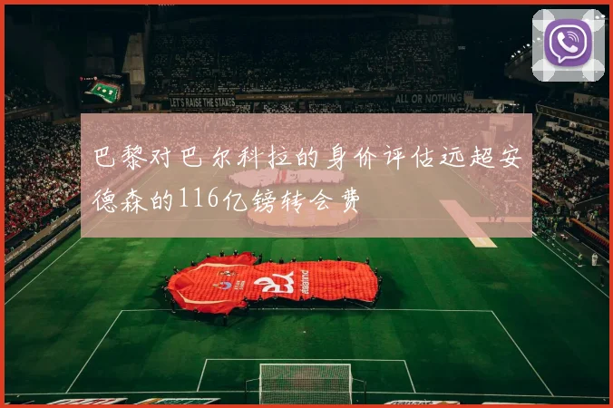 巴黎对巴尔科拉的身价评估远超安德森的116亿镑转会费