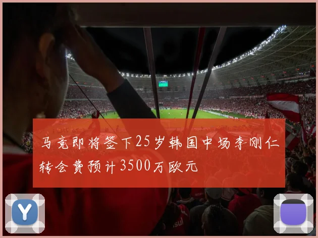 马竞即将签下25岁韩国中场李刚仁转会费预计3500万欧元