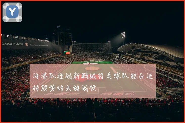 海港队迎战新鹏城将是球队能否逆转颓势的关键战役