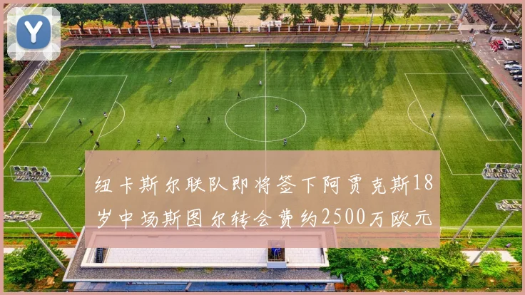 纽卡斯尔联队即将签下阿贾克斯18岁中场斯图尔转会费约2500万欧元