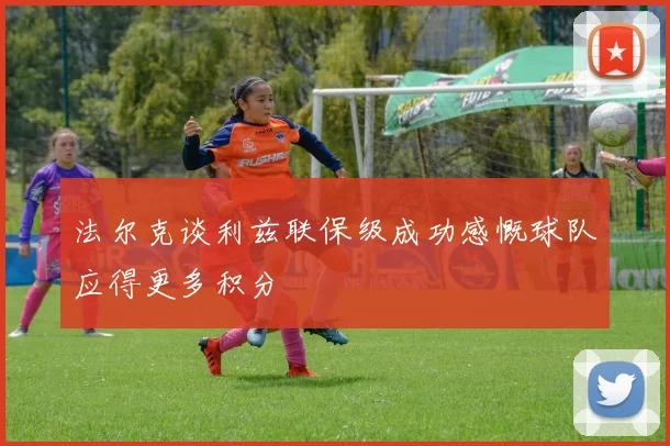 法尔克谈利兹联保级成功感慨球队应得更多积分