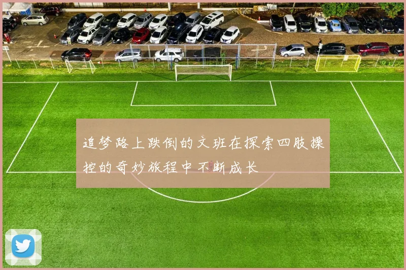 追梦路上跌倒的文班在探索四肢操控的奇妙旅程中不断成长