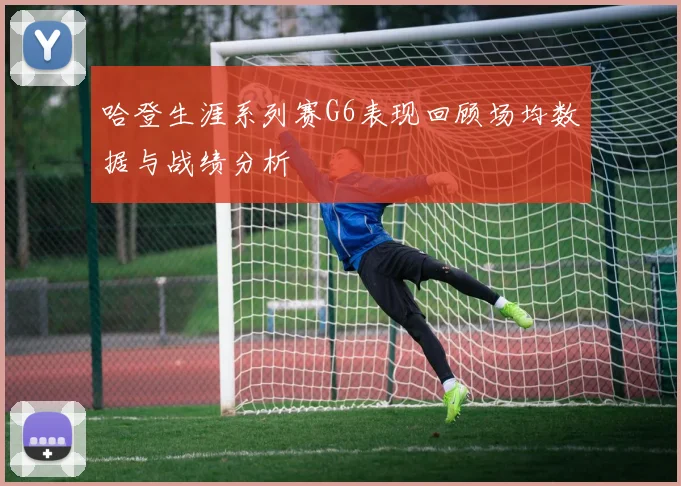哈登生涯系列赛G6表现回顾场均数据与战绩分析