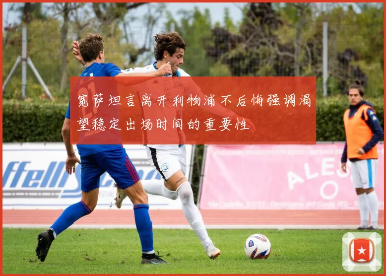 宽萨坦言离开利物浦不后悔强调渴望稳定出场时间的重要性